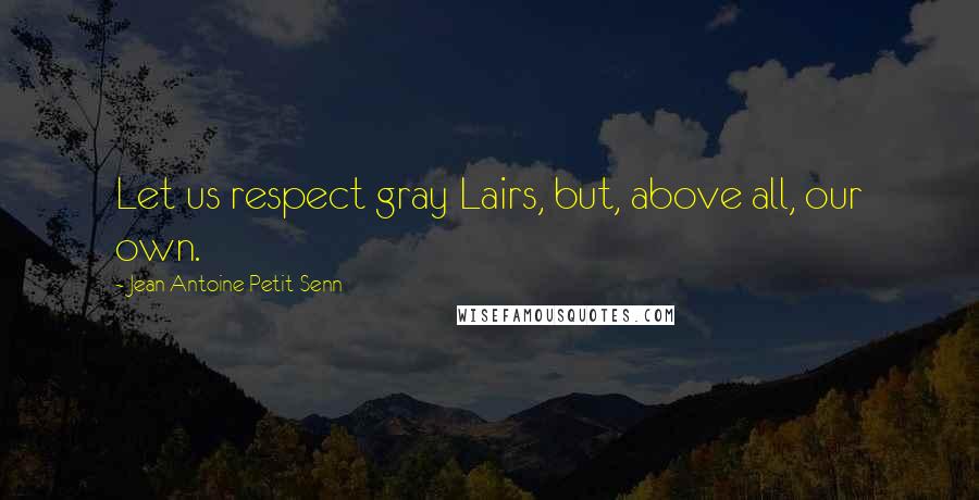 Jean Antoine Petit-Senn Quotes: Let us respect gray Lairs, but, above all, our own.