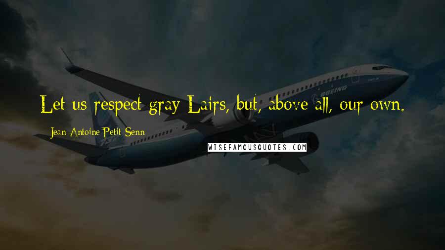 Jean Antoine Petit-Senn Quotes: Let us respect gray Lairs, but, above all, our own.