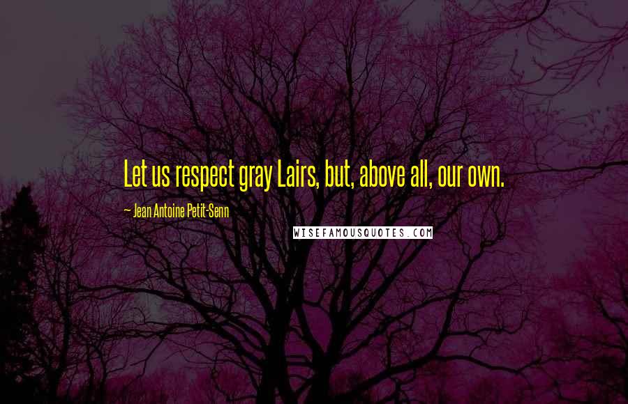 Jean Antoine Petit-Senn Quotes: Let us respect gray Lairs, but, above all, our own.