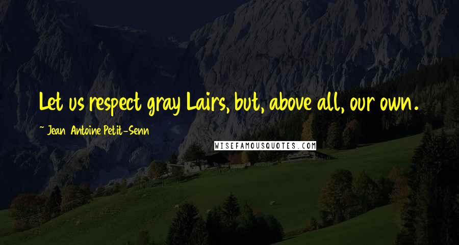 Jean Antoine Petit-Senn Quotes: Let us respect gray Lairs, but, above all, our own.