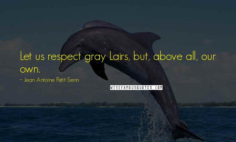 Jean Antoine Petit-Senn Quotes: Let us respect gray Lairs, but, above all, our own.