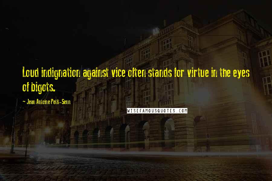 Jean Antoine Petit-Senn Quotes: Loud indignation against vice often stands for virtue in the eyes of bigots.