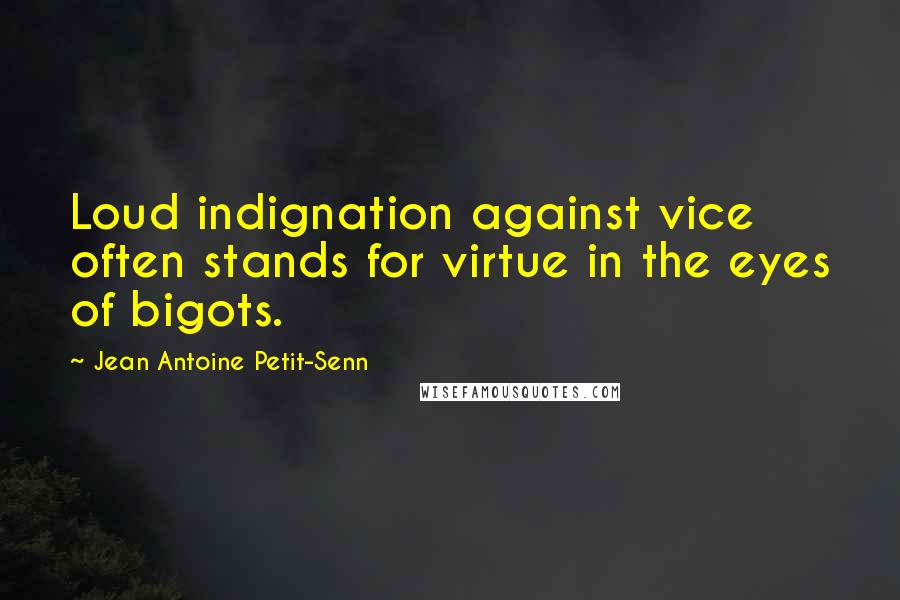 Jean Antoine Petit-Senn Quotes: Loud indignation against vice often stands for virtue in the eyes of bigots.