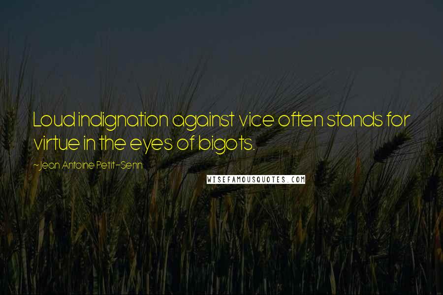 Jean Antoine Petit-Senn Quotes: Loud indignation against vice often stands for virtue in the eyes of bigots.