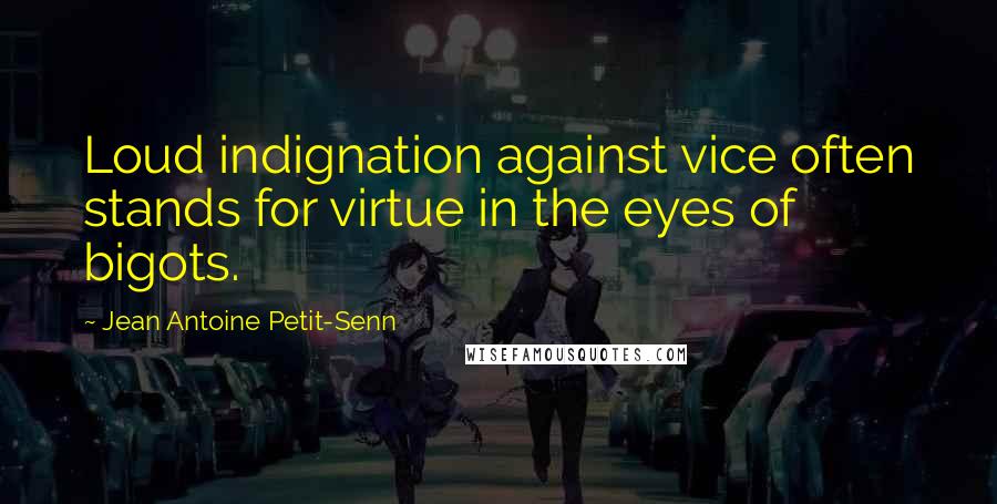 Jean Antoine Petit-Senn Quotes: Loud indignation against vice often stands for virtue in the eyes of bigots.