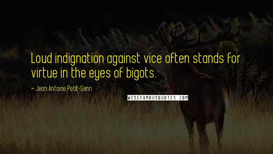 Jean Antoine Petit-Senn Quotes: Loud indignation against vice often stands for virtue in the eyes of bigots.
