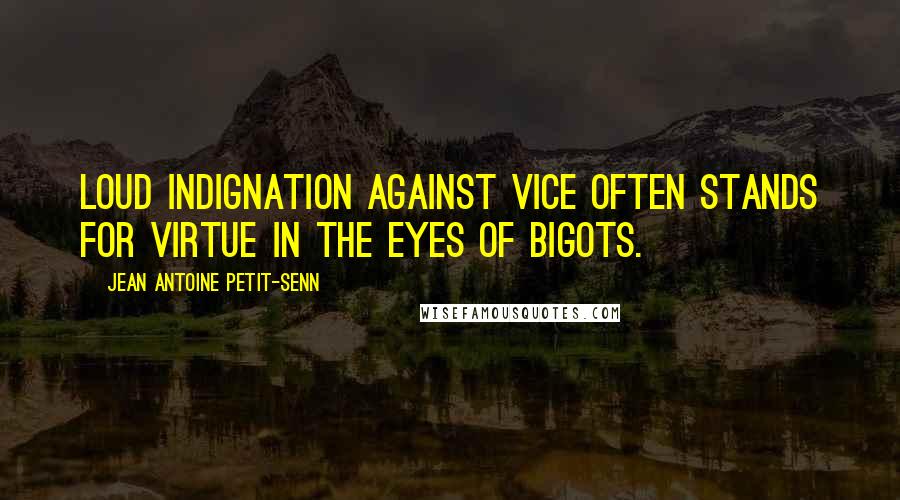 Jean Antoine Petit-Senn Quotes: Loud indignation against vice often stands for virtue in the eyes of bigots.