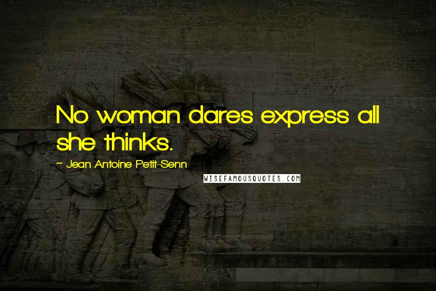 Jean Antoine Petit-Senn Quotes: No woman dares express all she thinks.