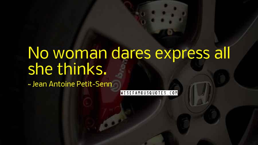 Jean Antoine Petit-Senn Quotes: No woman dares express all she thinks.