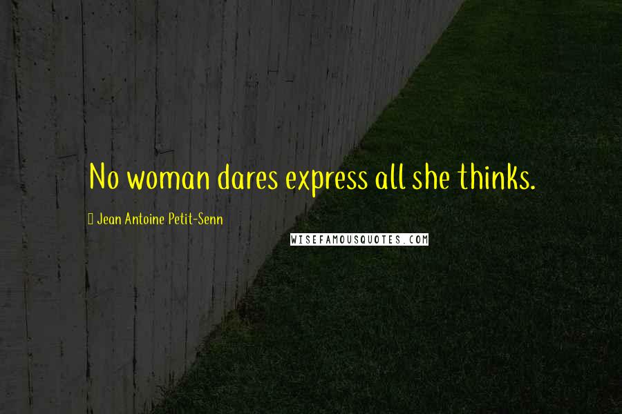 Jean Antoine Petit-Senn Quotes: No woman dares express all she thinks.