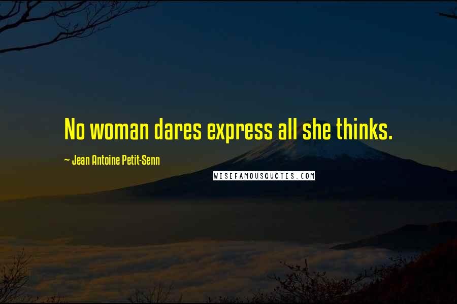 Jean Antoine Petit-Senn Quotes: No woman dares express all she thinks.