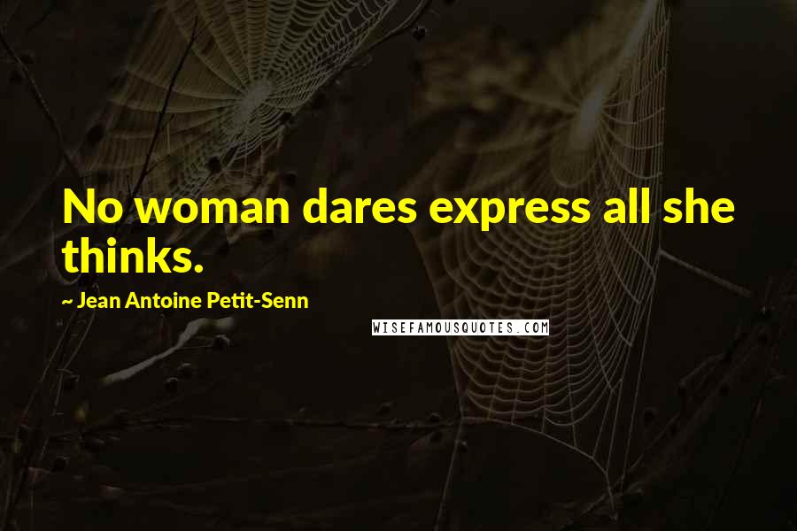 Jean Antoine Petit-Senn Quotes: No woman dares express all she thinks.