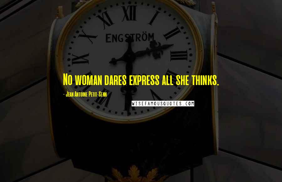 Jean Antoine Petit-Senn Quotes: No woman dares express all she thinks.