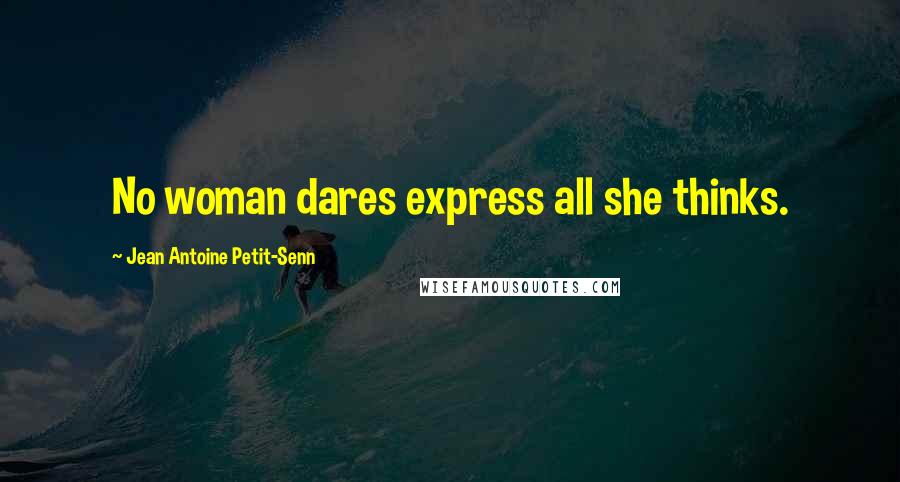 Jean Antoine Petit-Senn Quotes: No woman dares express all she thinks.