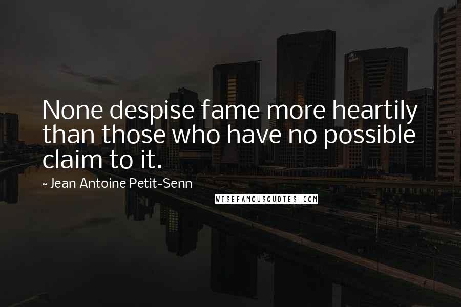 Jean Antoine Petit-Senn Quotes: None despise fame more heartily than those who have no possible claim to it.