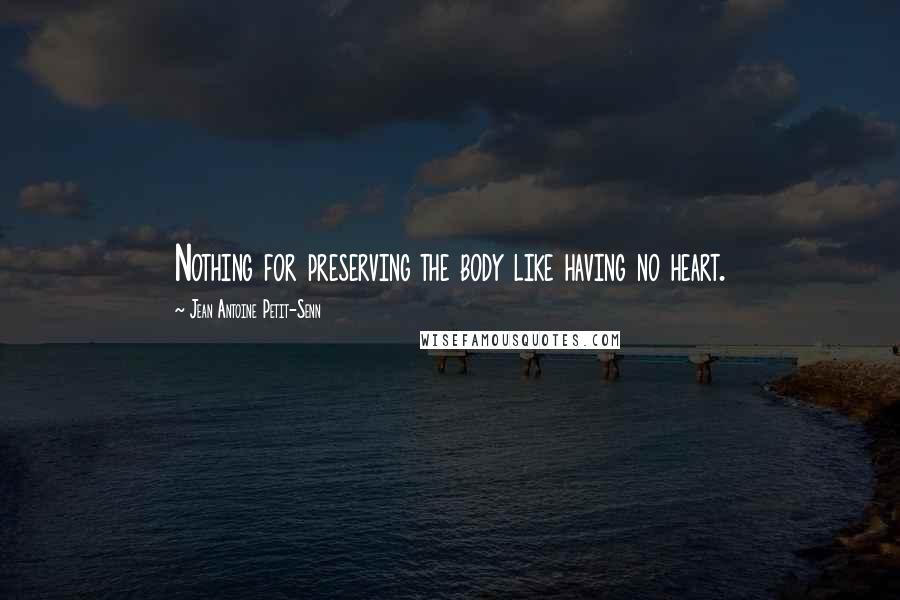 Jean Antoine Petit-Senn Quotes: Nothing for preserving the body like having no heart.