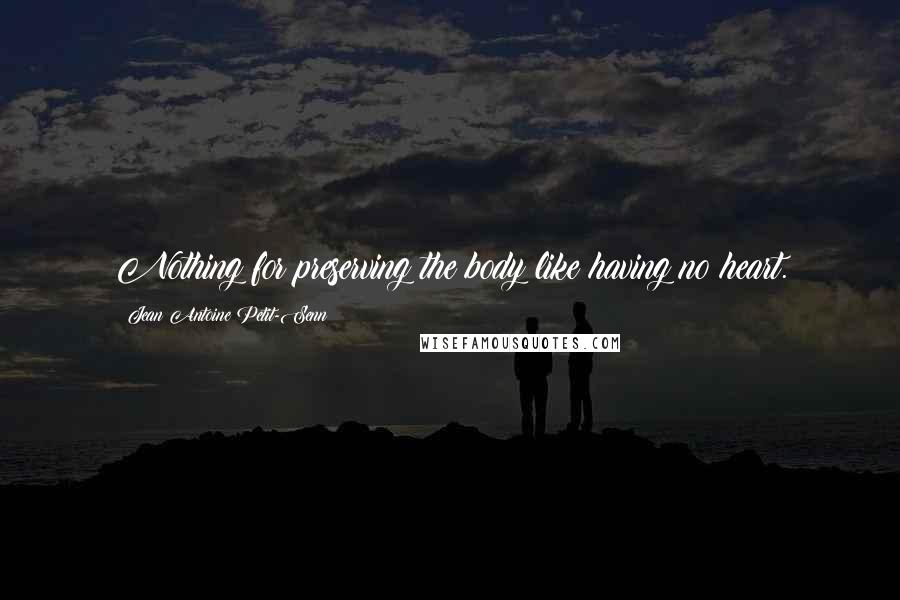 Jean Antoine Petit-Senn Quotes: Nothing for preserving the body like having no heart.