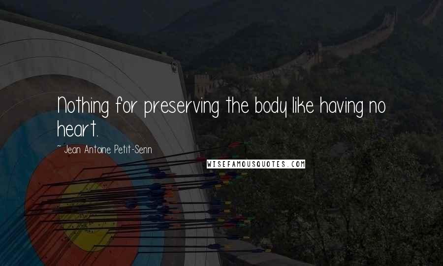 Jean Antoine Petit-Senn Quotes: Nothing for preserving the body like having no heart.