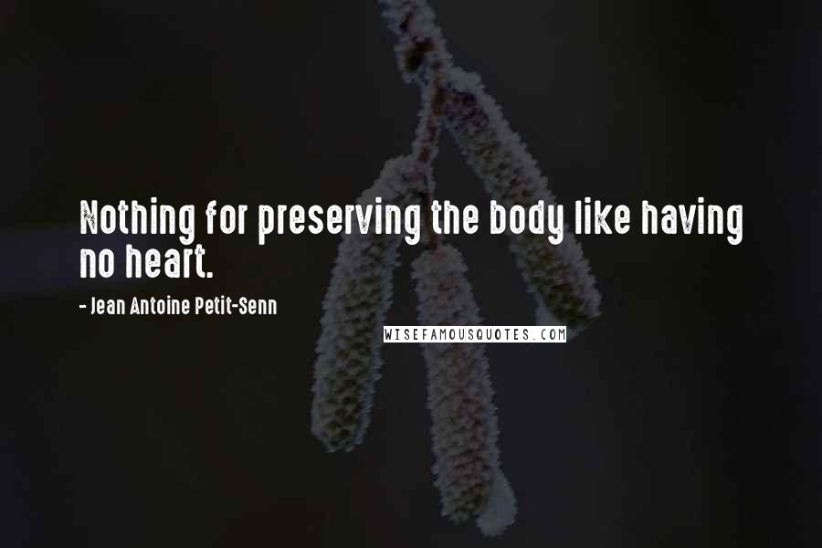 Jean Antoine Petit-Senn Quotes: Nothing for preserving the body like having no heart.