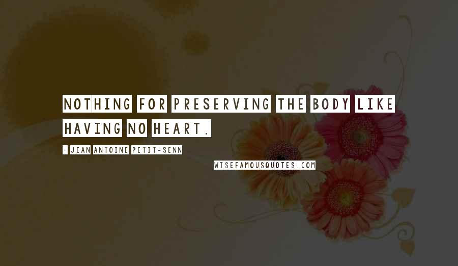 Jean Antoine Petit-Senn Quotes: Nothing for preserving the body like having no heart.