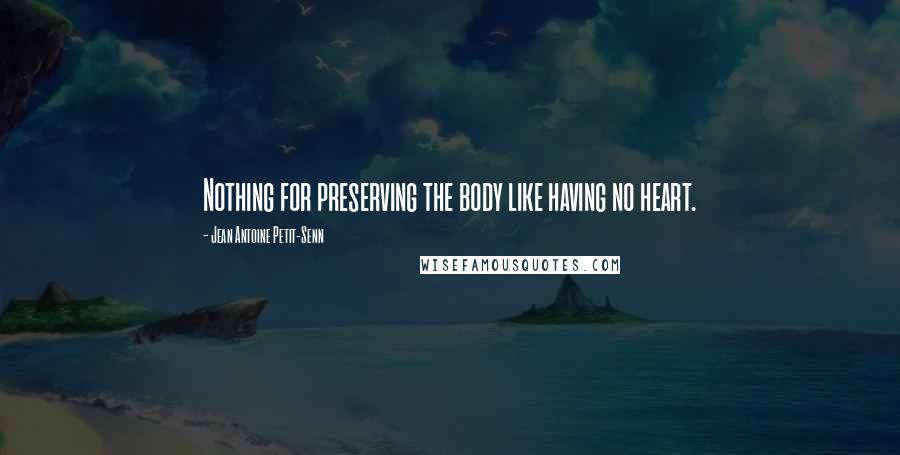 Jean Antoine Petit-Senn Quotes: Nothing for preserving the body like having no heart.