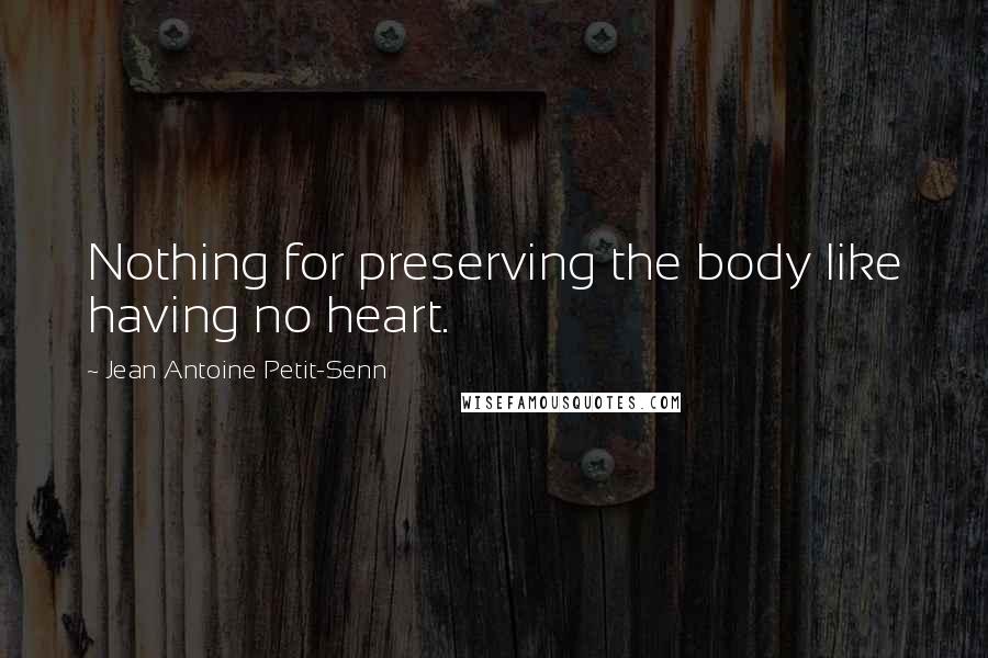Jean Antoine Petit-Senn Quotes: Nothing for preserving the body like having no heart.