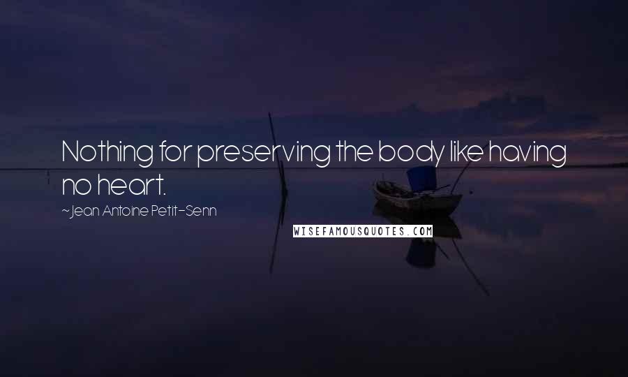 Jean Antoine Petit-Senn Quotes: Nothing for preserving the body like having no heart.