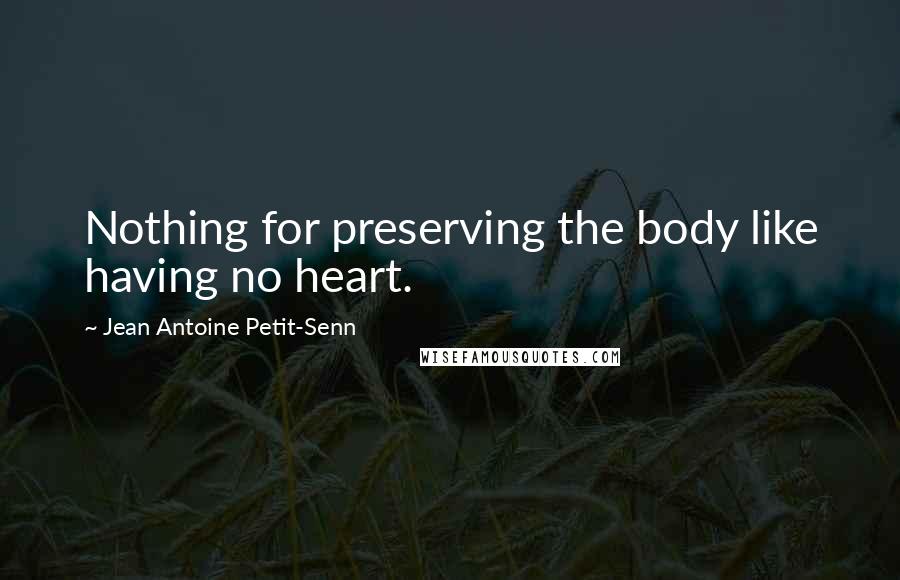 Jean Antoine Petit-Senn Quotes: Nothing for preserving the body like having no heart.