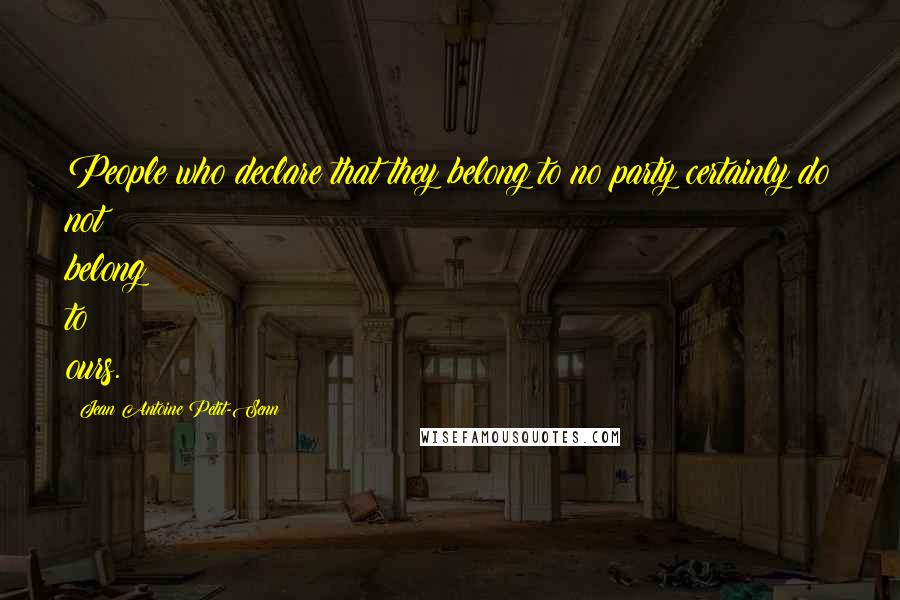 Jean Antoine Petit-Senn Quotes: People who declare that they belong to no party certainly do not belong to ours.