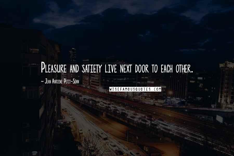 Jean Antoine Petit-Senn Quotes: Pleasure and satiety live next door to each other.