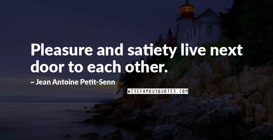 Jean Antoine Petit-Senn Quotes: Pleasure and satiety live next door to each other.