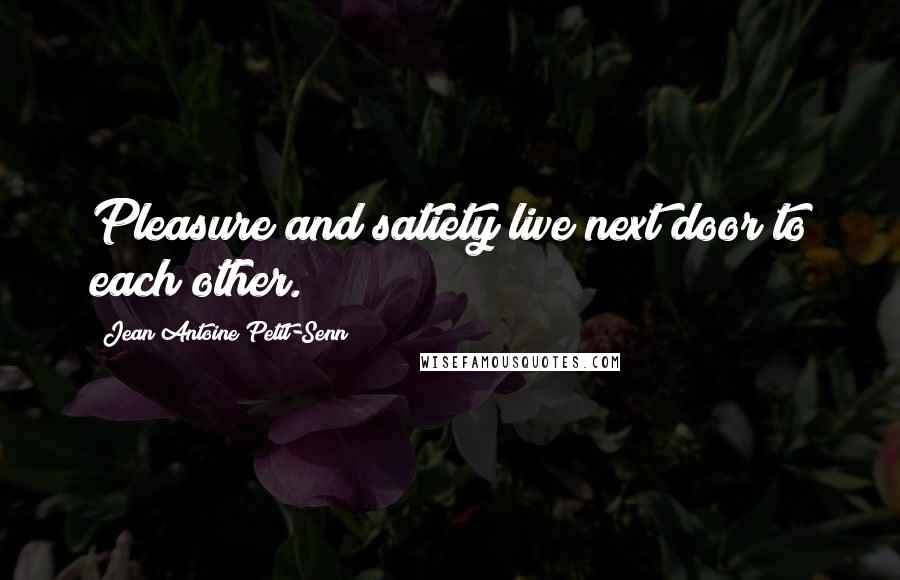 Jean Antoine Petit-Senn Quotes: Pleasure and satiety live next door to each other.