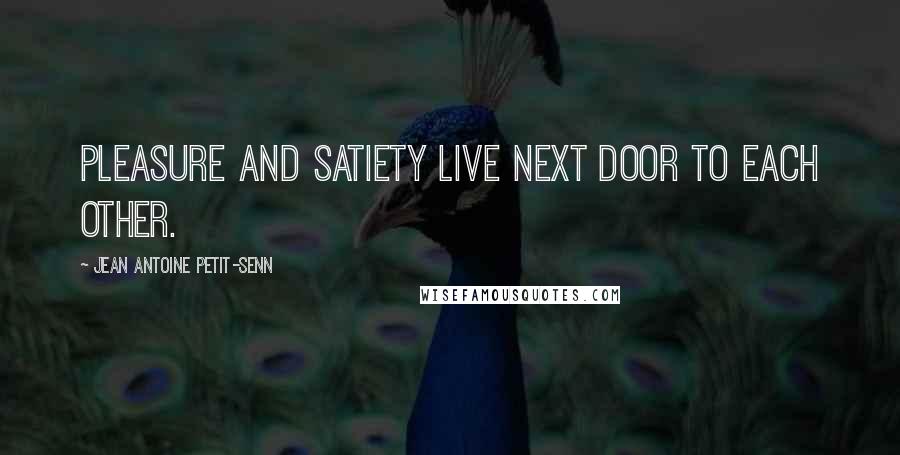 Jean Antoine Petit-Senn Quotes: Pleasure and satiety live next door to each other.