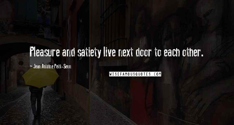 Jean Antoine Petit-Senn Quotes: Pleasure and satiety live next door to each other.