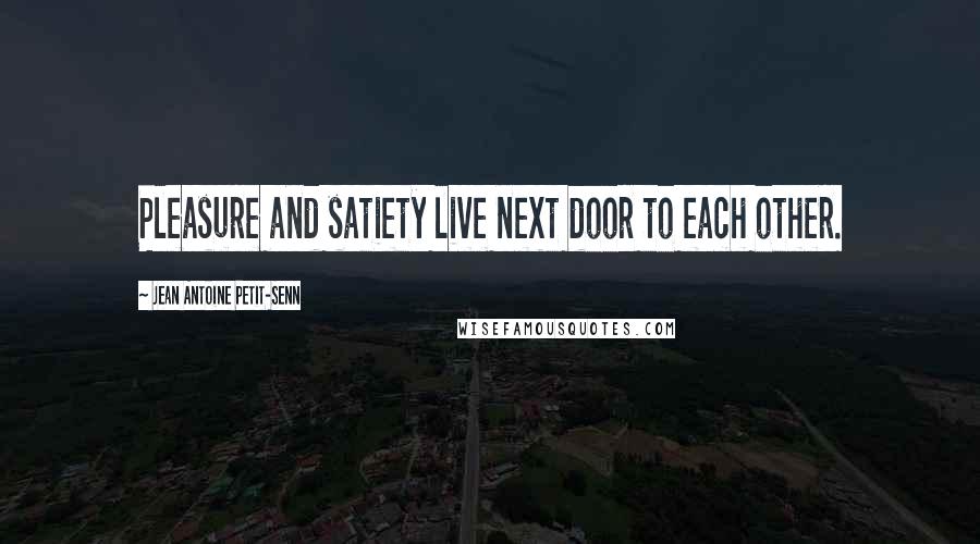 Jean Antoine Petit-Senn Quotes: Pleasure and satiety live next door to each other.