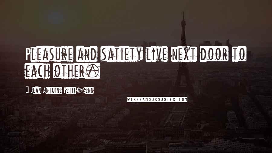Jean Antoine Petit-Senn Quotes: Pleasure and satiety live next door to each other.