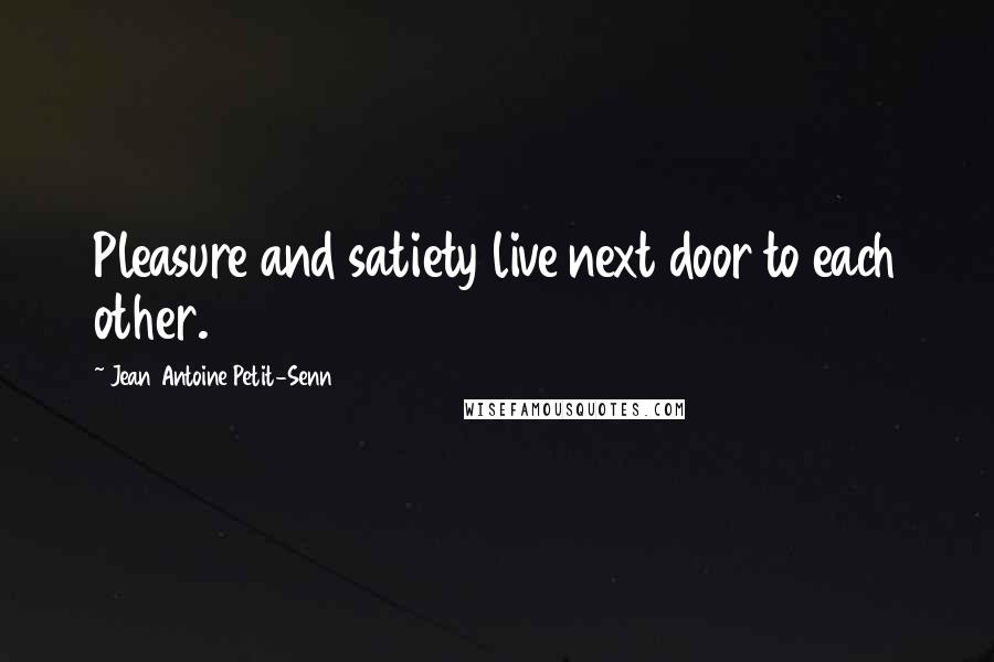 Jean Antoine Petit-Senn Quotes: Pleasure and satiety live next door to each other.