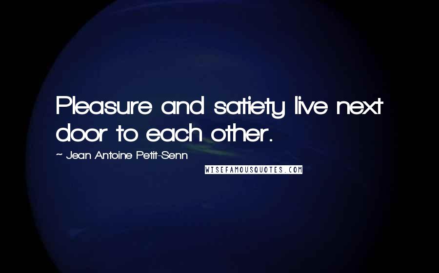 Jean Antoine Petit-Senn Quotes: Pleasure and satiety live next door to each other.