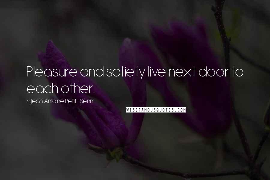 Jean Antoine Petit-Senn Quotes: Pleasure and satiety live next door to each other.