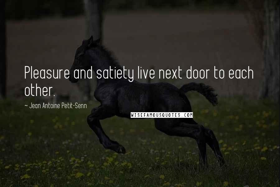 Jean Antoine Petit-Senn Quotes: Pleasure and satiety live next door to each other.