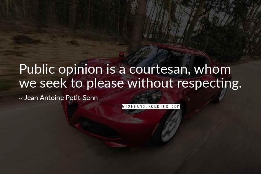 Jean Antoine Petit-Senn Quotes: Public opinion is a courtesan, whom we seek to please without respecting.