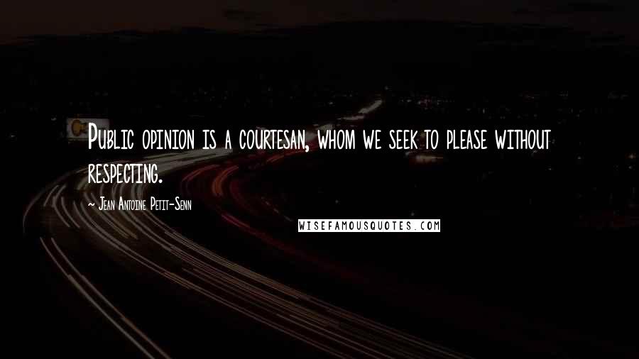 Jean Antoine Petit-Senn Quotes: Public opinion is a courtesan, whom we seek to please without respecting.