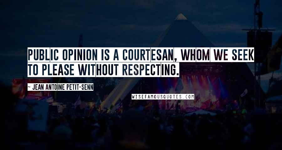 Jean Antoine Petit-Senn Quotes: Public opinion is a courtesan, whom we seek to please without respecting.