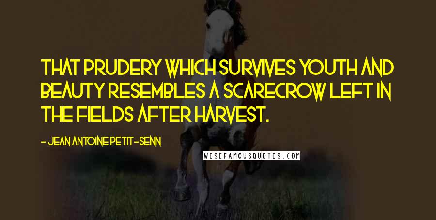 Jean Antoine Petit-Senn Quotes: That prudery which survives youth and beauty resembles a scarecrow left in the fields after harvest.