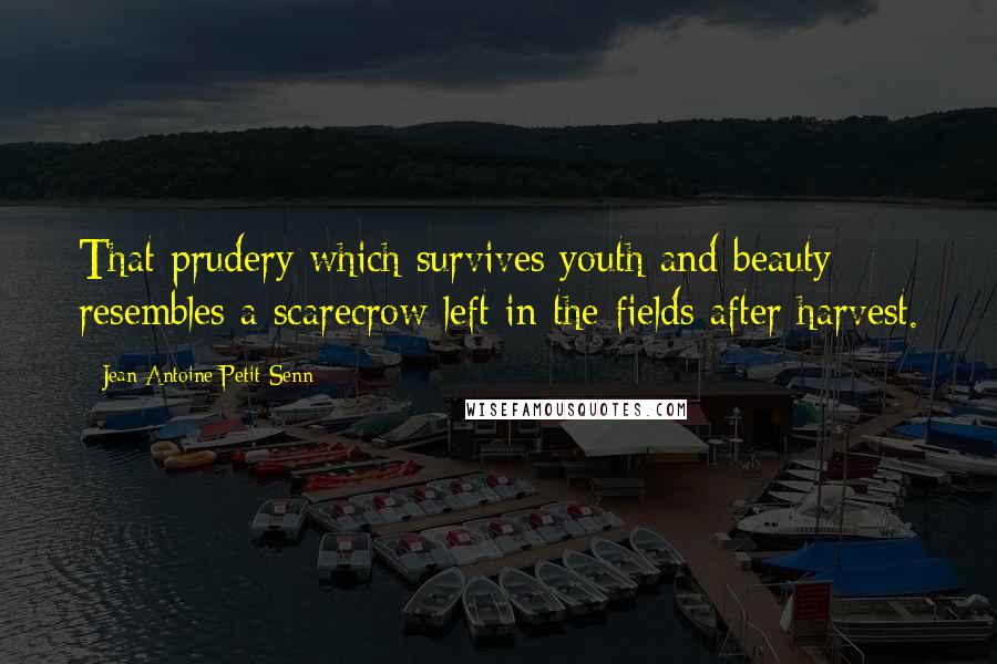 Jean Antoine Petit-Senn Quotes: That prudery which survives youth and beauty resembles a scarecrow left in the fields after harvest.