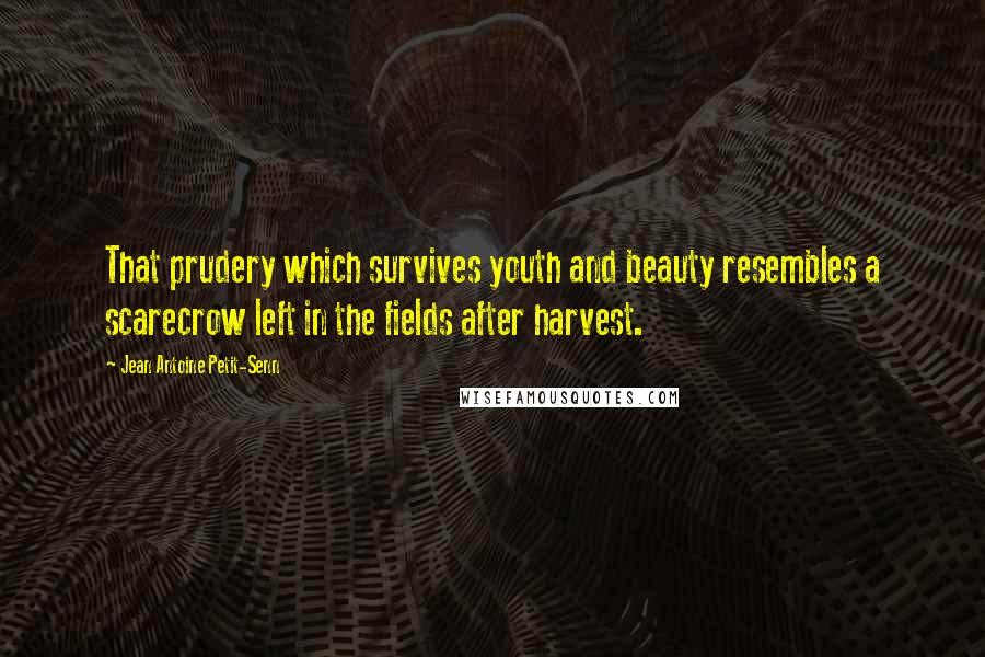 Jean Antoine Petit-Senn Quotes: That prudery which survives youth and beauty resembles a scarecrow left in the fields after harvest.