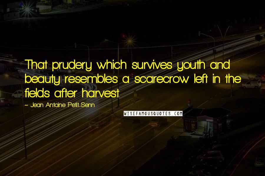 Jean Antoine Petit-Senn Quotes: That prudery which survives youth and beauty resembles a scarecrow left in the fields after harvest.