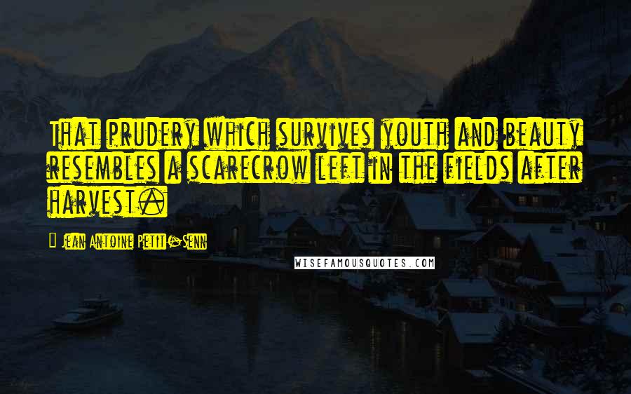 Jean Antoine Petit-Senn Quotes: That prudery which survives youth and beauty resembles a scarecrow left in the fields after harvest.