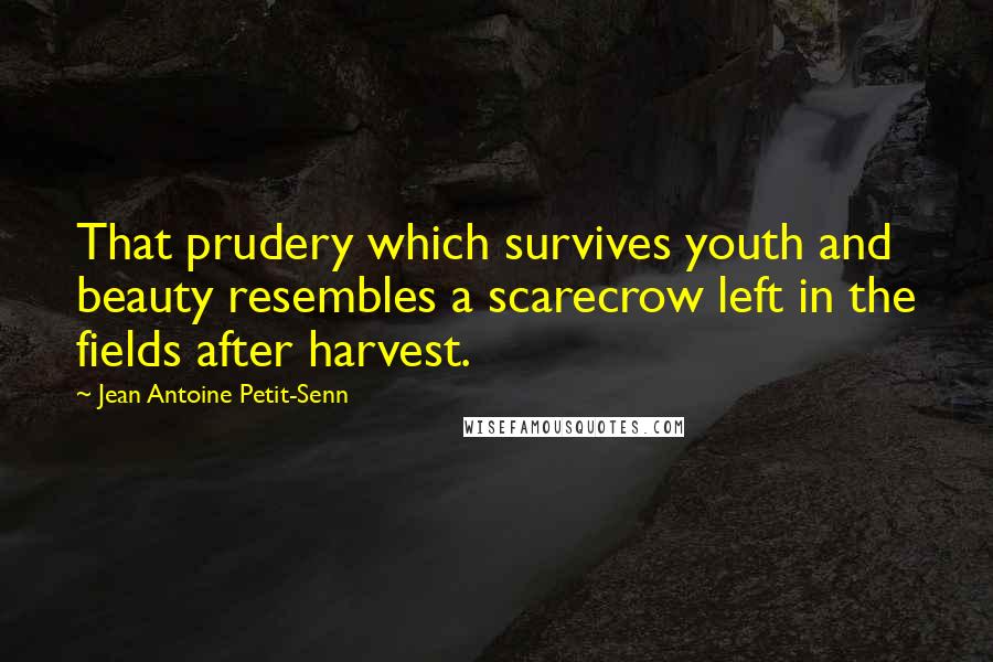 Jean Antoine Petit-Senn Quotes: That prudery which survives youth and beauty resembles a scarecrow left in the fields after harvest.