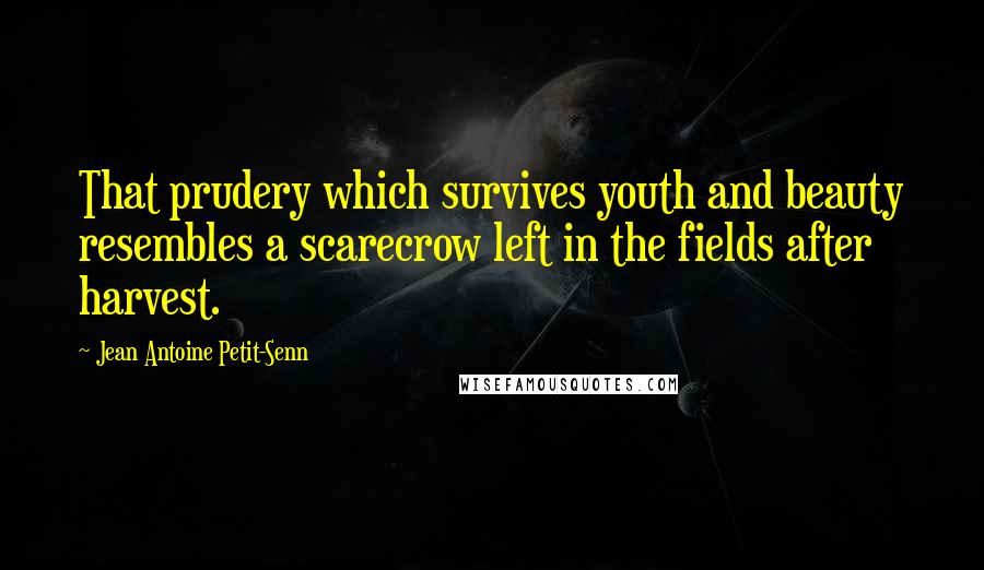 Jean Antoine Petit-Senn Quotes: That prudery which survives youth and beauty resembles a scarecrow left in the fields after harvest.
